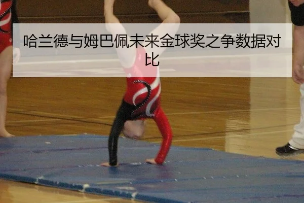 哈兰德与姆巴佩未来金球奖之争数据对比
